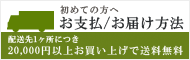 初めての方へ。お支払/お届け方法。配送先1ヶ所につき20,000円以上お買い上げで配送無料